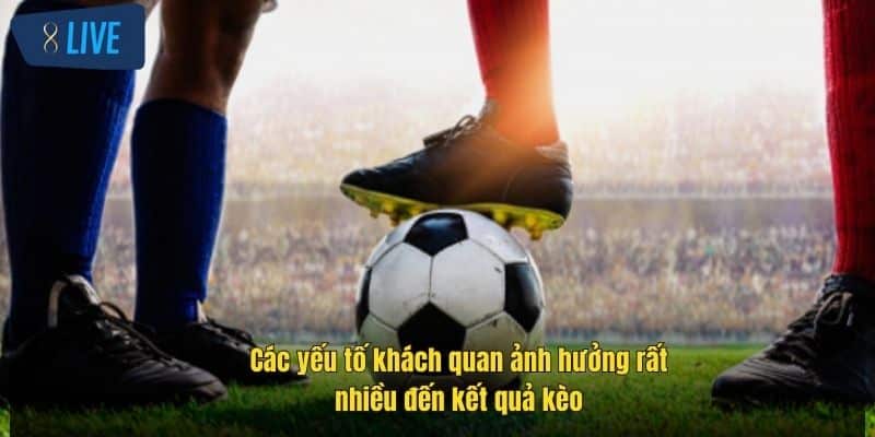 Kèo Giao Bóng Trước – Bí Quyết Đặt Cược Chuẩn Xác Tại 8Live 3 cac-yeu-to-khach-quan-anh-huong-rat-nhieu-den-ket-qua-keo