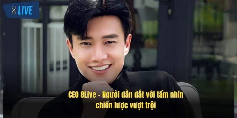CEO 8Live: Tầm Nhìn Lãnh Đạo Và Chiến Lược Thành Công 1 ceo-8live-–-nguoi-dan-dat-voi-tam-nhin-chien-luoc-vuot-troi-