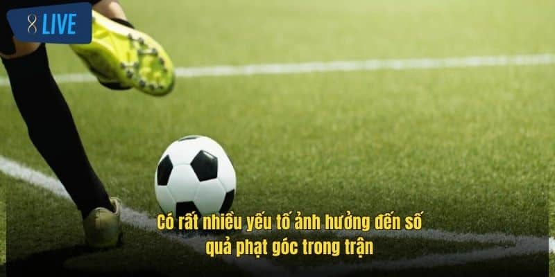 Kèo Phạt Góc: Cách Chơi Hiệu Quả, Chiến Lược Hay Nhất 8Live 4 co-rat-nhieu-yeu-to-anh-huong-den-so-qua-phat-goc-trong-tran