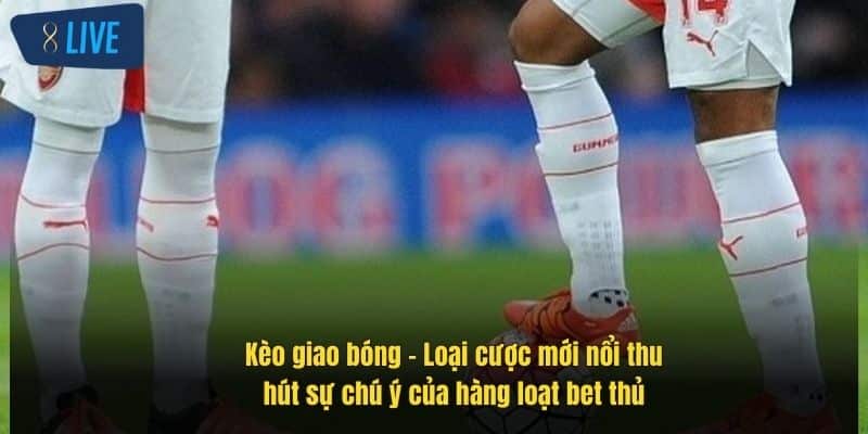 Kèo Giao Bóng Trước – Bí Quyết Đặt Cược Chuẩn Xác Tại 8Live 2 keo-giao-bong-loai-cuoc-moi-noi-thu-hut-su-chu-y-cua-hang-loat-bet-thu