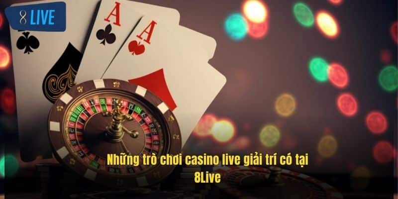 Trò Chơi Casino Live Đỉnh Cao – Trải Nghiệm Chân Thực Số 1 2 nhung-tro-choi-casino-live-giai-tri-co-tai-8live (1)