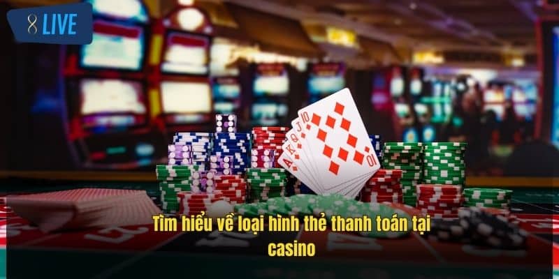 Thẻ Thanh Toán Casino: Giải Pháp Tài Chính Nhanh Gọn 2 tim-hieu-ve-loai-hinh-the-thanh-toan-tai-casino